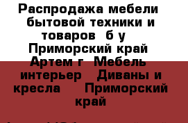 Распродажа мебели, бытовой техники и товаров (б/у) - Приморский край, Артем г. Мебель, интерьер » Диваны и кресла   . Приморский край